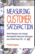 Measuring Customer Satisfaction : Gaining Customer Relationship Strategy = Teknik Mengukur dan Strategi Meningkatkan Kepuasan Pelanggan & Analisis Kasus PLN - JP